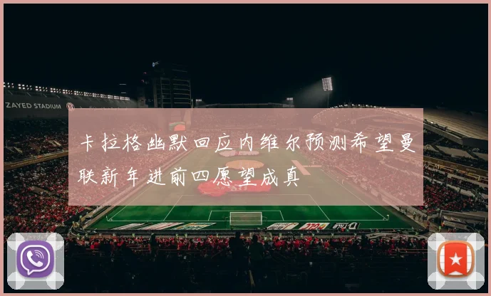 卡拉格幽默回应内维尔预测希望曼联新年进前四愿望成真