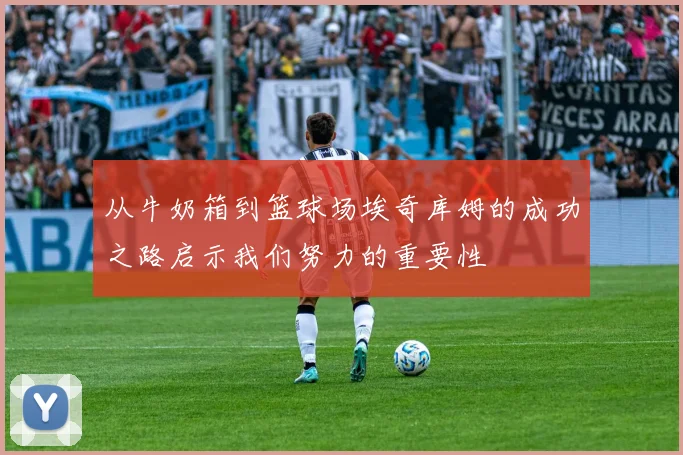 从牛奶箱到篮球场埃奇库姆的成功之路启示我们努力的重要性