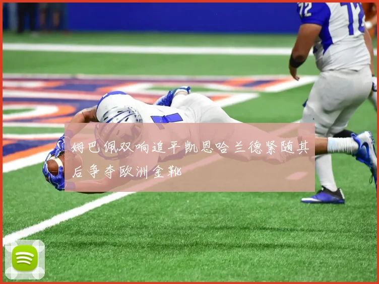 姆巴佩双响追平凯恩哈兰德紧随其后争夺欧洲金靴