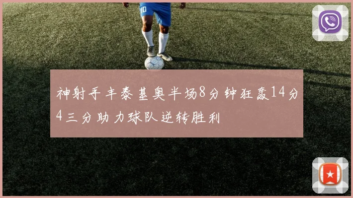 神射手丰泰基奥半场8分钟狂轰14分4三分助力球队逆转胜利