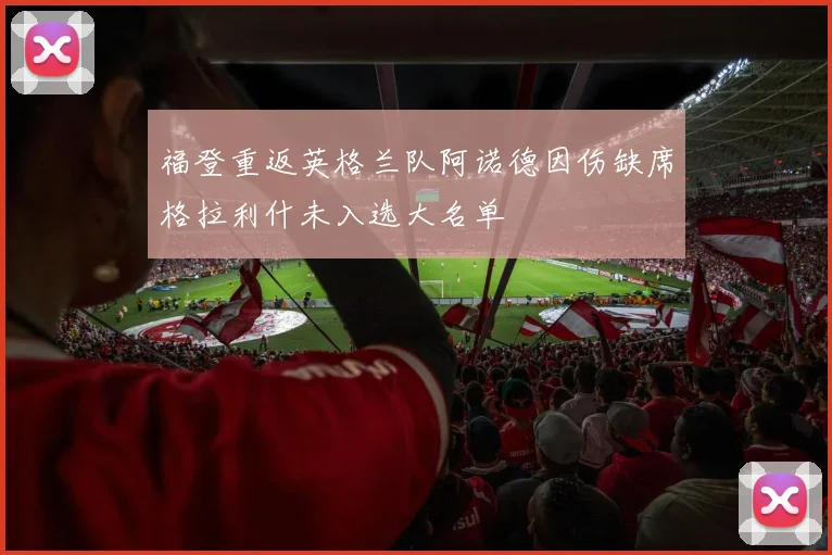 福登重返英格兰队阿诺德因伤缺席格拉利什未入选大名单