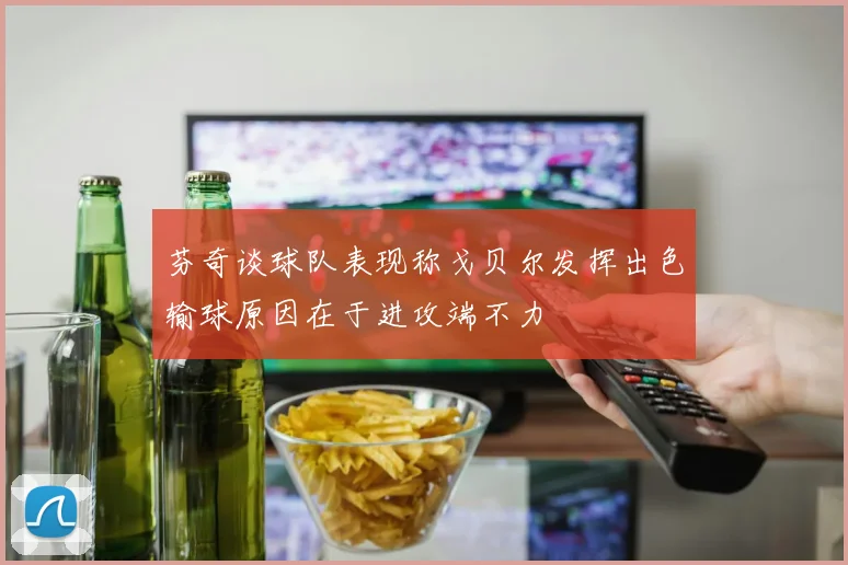 芬奇谈球队表现称戈贝尔发挥出色输球原因在于进攻端不力