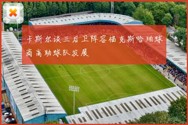 卡斯尔谈三后卫阵容福克斯哈珀球商高助球队发展