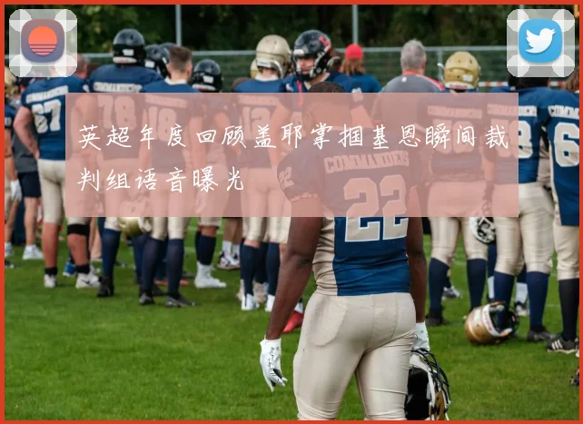 英超年度回顾盖耶掌掴基恩瞬间裁判组语音曝光