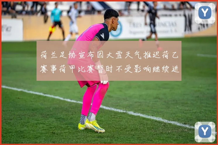 荷兰足协宣布因大雪天气推迟荷乙赛事荷甲比赛暂时不受影响继续进行