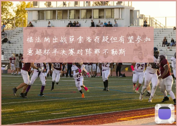 福法纳出战萨索洛存疑但有望参加意超杯半决赛对阵那不勒斯