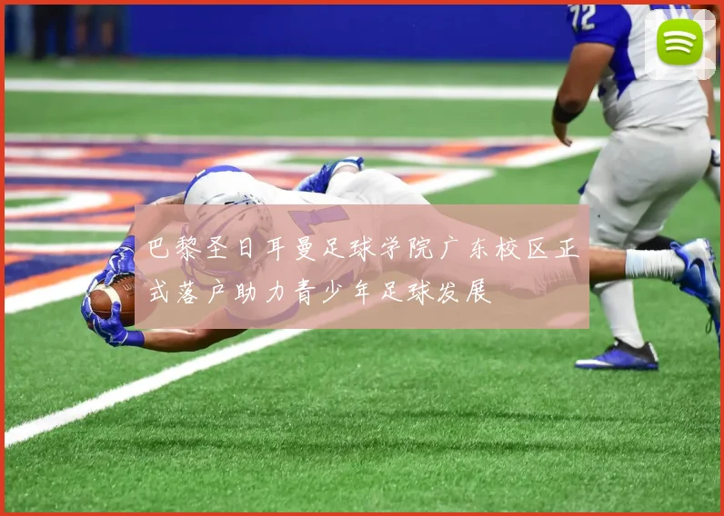 巴黎圣日耳曼足球学院广东校区正式落户助力青少年足球发展