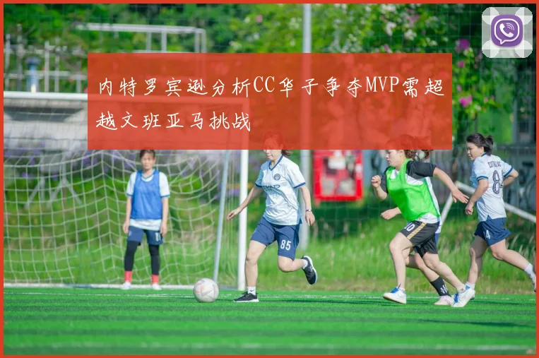 内特罗宾逊分析CC华子争夺MVP需超越文班亚马挑战