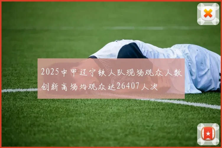 2025中甲辽宁铁人队现场观众人数创新高场均观众达26407人次
